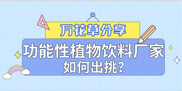 萬花草|功能性植物飲料廠家如何出挑？這兩把刷子很關(guān)鍵